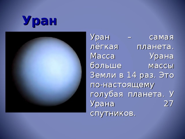 Уран  Уран – самая лёгкая планета. Масса Урана больше массы Земли в 14 раз. Это по-настоящему голубая планета. У Урана 27 спутников.