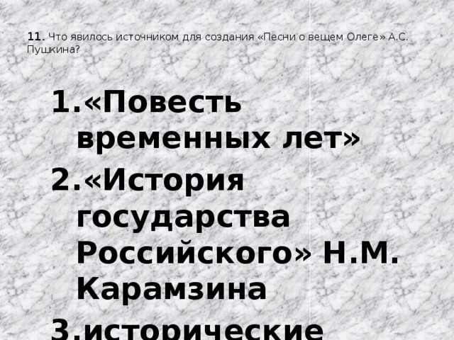  11. Что явилось источником для создания «Песни о вещем Олеге» А.С. Пушкина?   «Повесть временных лет» «История государства Российского» Н.М. Карамзина исторические хроники «Повесть временных лет» «История государства Российского» Н.М. Карамзина исторические хроники 