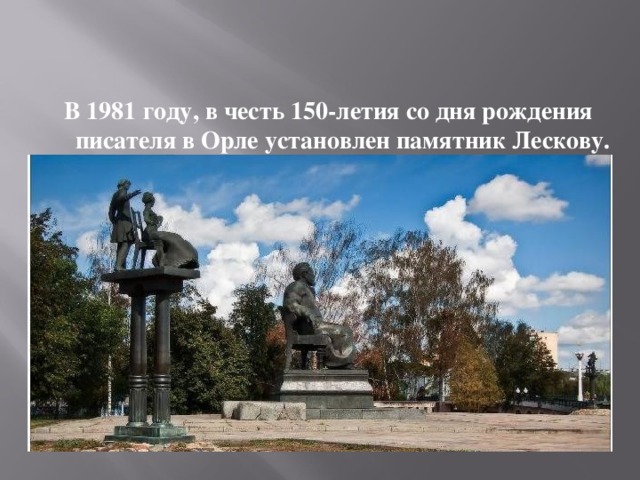   В 1981 году, в честь 150-летия со дня рождения писателя в Орле установлен памятник Лескову. 