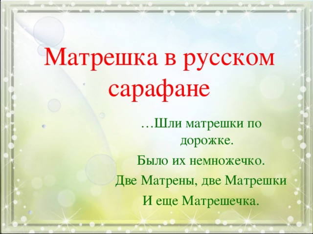 Матрешка в русском сарафане … Шли матрешки по дорожке. Было их немножечко. Две Матрены, две Матрешки И еще Матрешечка.