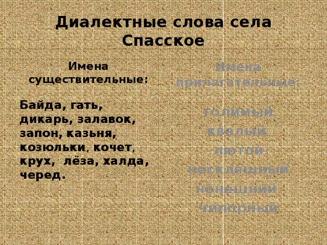 Диалектные слова села Спасское Имена существительные: Имена прилагательные:  Байда, гать, дикарь, залавок,  запон,  казьня, козюльки , кочет , крух, лёза, халда,  черед. голимый квелый  лютой  нескляшный нонешний чипорный 