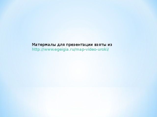 Матермалы для презентации взяты из http://www.egeigia.ru/map-video-uroki/ 