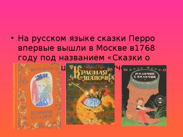 На русском языке сказки Перро впервые вышли в Москве в1768 году под названием «Сказки о волшебницах с нравоучениями».  