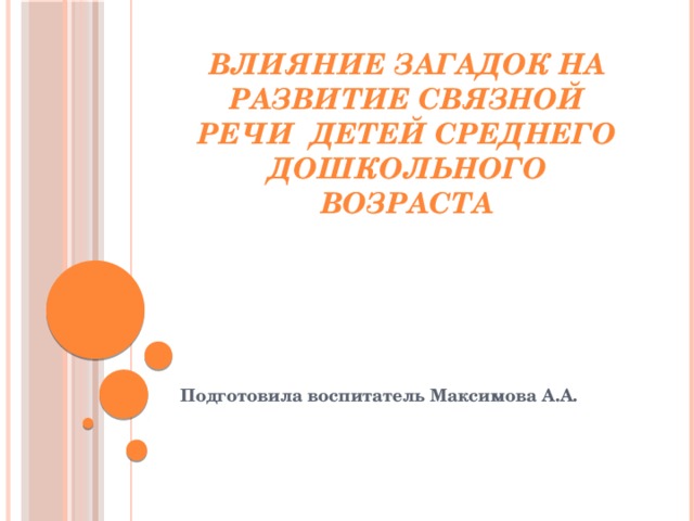 Влияние загадок на развитие связной речи детей среднего дошкольного возраста Подготовила воспитатель Максимова А.А. 