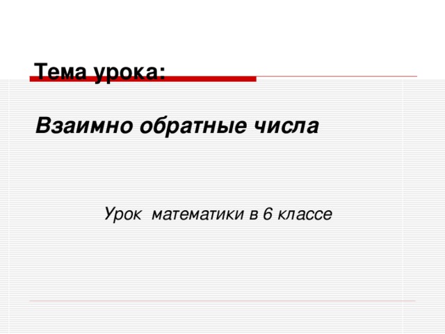 Тема урока:   Взаимно обратные числа    Урок  математики в 6 классе  