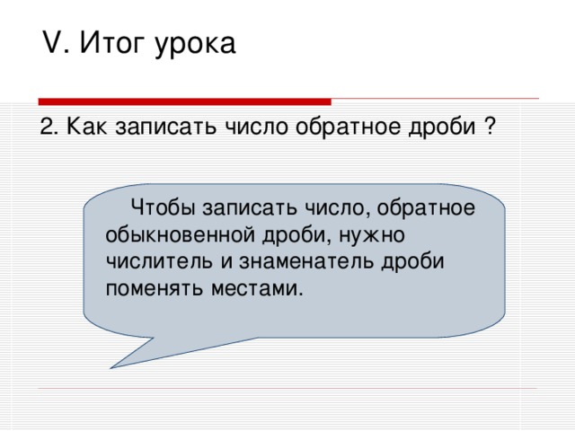 V. Итог урока 2. Как записать число обратное дроби ?  Чтобы записать число, обратное обыкновенной дроби, нужно числитель и знаменатель дроби поменять местами.  