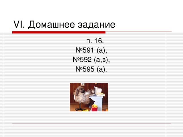 VI. Домашнее задание  п. 16, № 591 (а), № 592 (а,в), № 595 (а).  