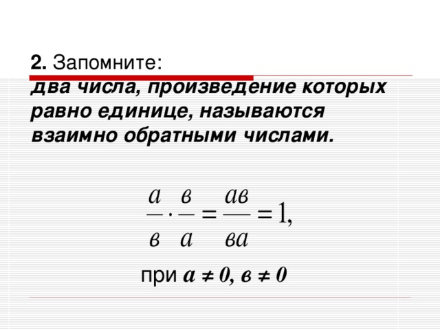 2. Запомните:  два числа, произведение которых равно единице, называются взаимно обратными числами. при а  ≠ 0, в ≠ 0  