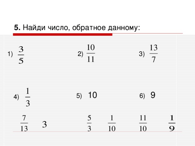 5. Найди число, обратное данному: 1)  2)  3)  6) 9  5) 10 4)   