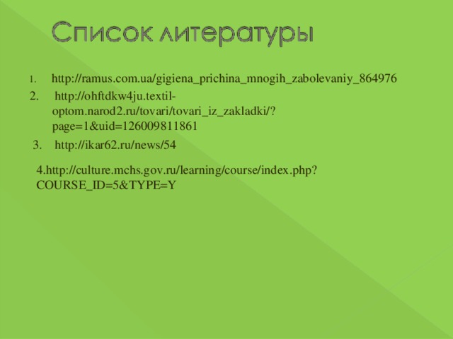 http://ramus.com.ua/gigiena_prichina_mnogih_zabolevaniy_864976 2. http://ohftdkw4ju.textil-optom.narod2.ru/tovari/tovari_iz_zakladki/?page=1&uid=126009811861 3. http://ikar62.ru/news/54 4.http://culture.mchs.gov.ru/learning/course/index.php?COURSE_ID=5&TYPE=Y 