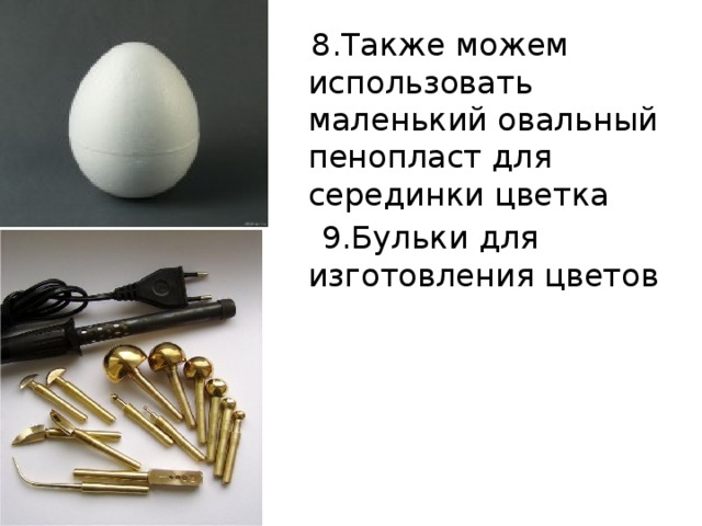  8.Также можем использовать маленький овальный пенопласт для серединки цветка  9.Бульки для изготовления цветов 