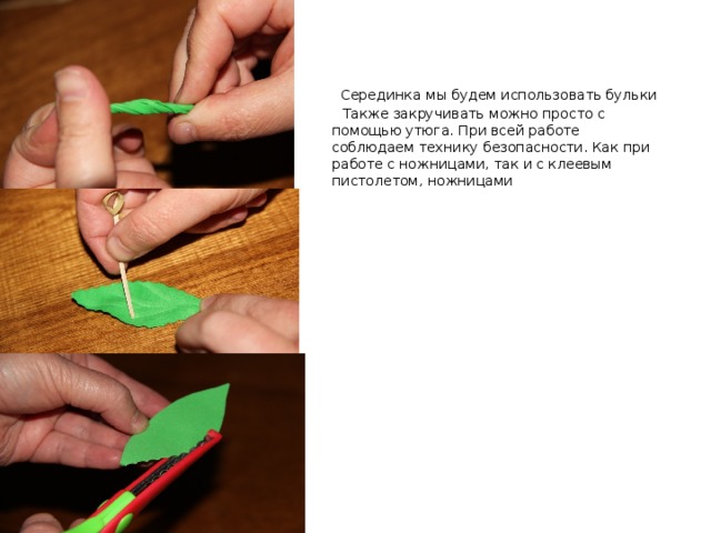  Серединка мы будем использовать бульки  Также закручивать можно просто с помощью утюга. При всей работе соблюдаем технику безопасности. Как при работе с ножницами, так и с клеевым пистолетом, ножницами 