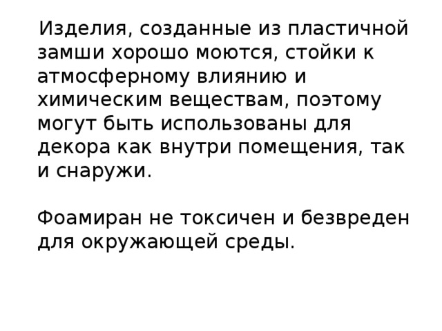  Изделия, созданные из пластичной замши хорошо моются, стойки к атмосферному влиянию и химическим веществам, поэтому могут быть использованы для декора как внутри помещения, так и снаружи.    Фоамиран не токсичен и безвреден для окружающей среды. 