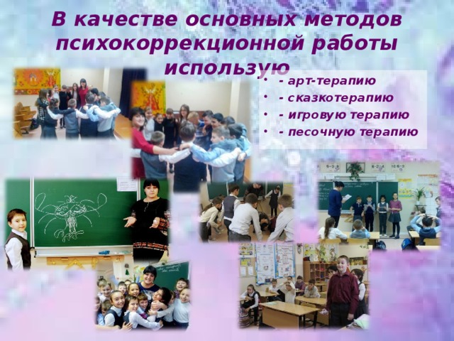 В качестве основных методов психокоррекционной работы использую - арт-терапию - сказкотерапию - игровую терапию - песочную терапию 