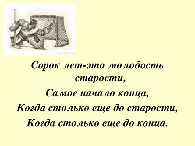 Сорок лет-это молодость старости, Самое начало конца, Когда столько еще до старости, Когда столько еще до конца. 