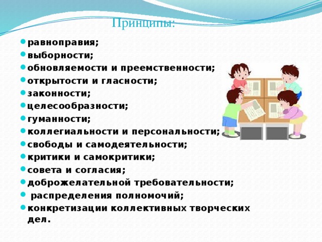 Принципы: равноправия; выборности; обновляемости и преемственности; открытости и гласности; законности; целесообразности; гуманности; коллегиальности и персональности; свободы и самодеятельности; критики и самокритики; совета и согласия; доброжелательной требовательности;   распределения полномочий; конкретизации коллективных творческих дел. 