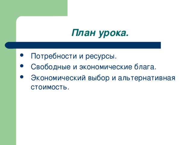 План урока. Потребности и ресурсы. Свободные и экономические блага. Экономический выбор и альтернативная стоимость. 