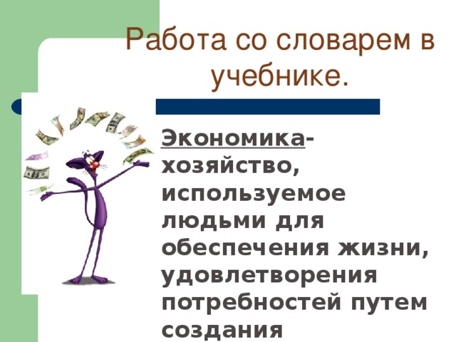 Работа со словарем в учебнике. Экономика - хозяйство, используемое людьми для обеспечения жизни, удовлетворения потребностей путем создания необходимых благ, условий и средств существования.  