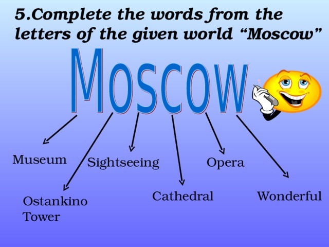5. Complete the words from the letters of the given world “Moscow”   Museum Sightseeing Opera Cathedral Wonderful Ostankino Tower 