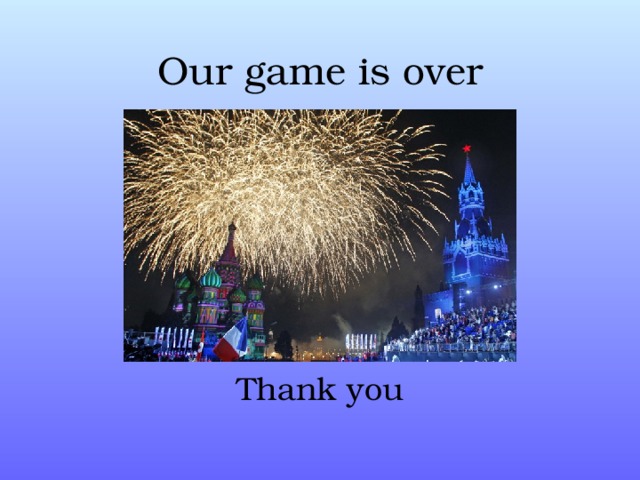 Our game is over Thank you 