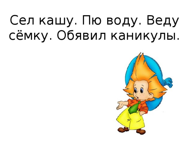 Веду воду. Сел кашу ПЮ воду. Задание от Незнайки сел кашу ПЮ воду. Сел кашу ПЮ воду веду съемку забил Коля объявил каникулы. Починил стулья сел кашу ПЮ воду.