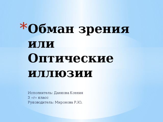 Обман зрения или Оптические иллюзии Исполнитель: Данкова Ксения 3 «г» класс Руководитель: Миронова Р.Ю. 