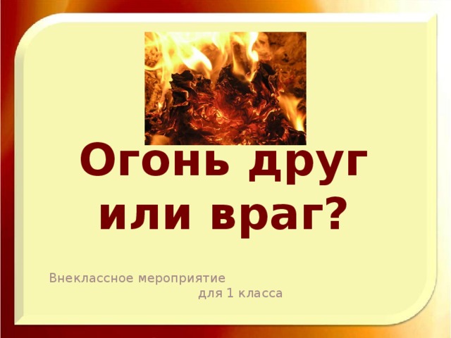 Огонь друг или враг? Внеклассное мероприятие для 1 класса