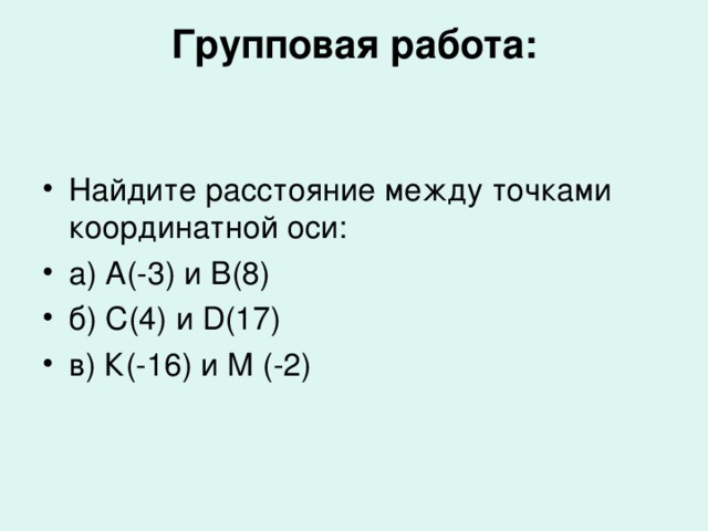 Групповая работа:   Найдите расстояние между точками координатной оси: а) А(-3) и В(8) б) С(4) и D (17) в) К(-16) и М (-2) 
