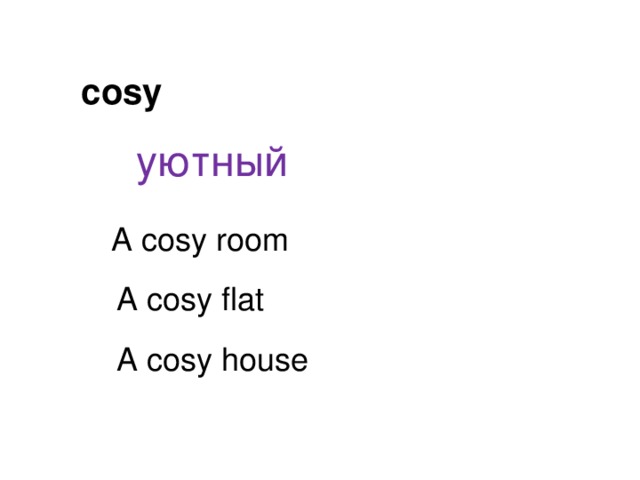 cosy уютный A cosy room A cosy flat A cosy house 
