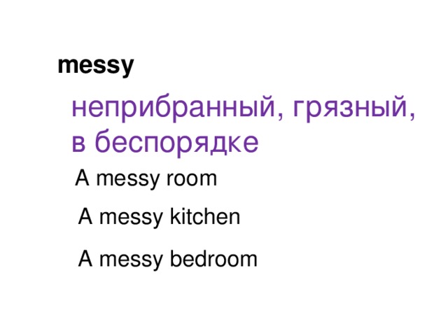 messy неприбранный, грязный, в беспорядке A messy room A messy kitchen A messy bedroom 