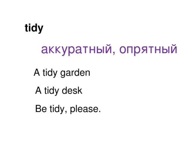tidy аккуратный, опрятный A tidy garden A tidy desk Be tidy, please. 