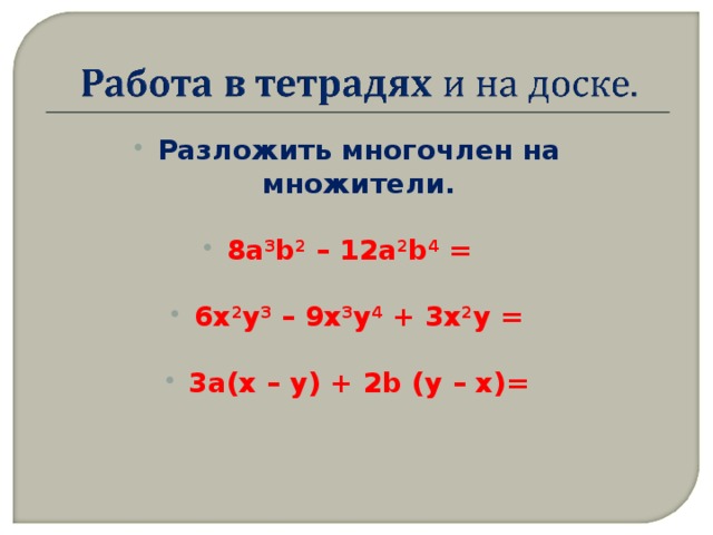 Разложить многочлен на множители. 8а 3 b 2 – 12а 2 b 4 = 6х 2 у 3 – 9х 3 у 4 + 3х 2 у = 3а(х – у) + 2 b (у – х)=
