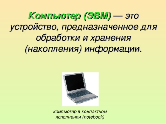 Компьютер (ЭВМ) — это устройство, предназначенное для обработки и хранения (накопления) информации. компьютер в компактном исполнении (notebook) 