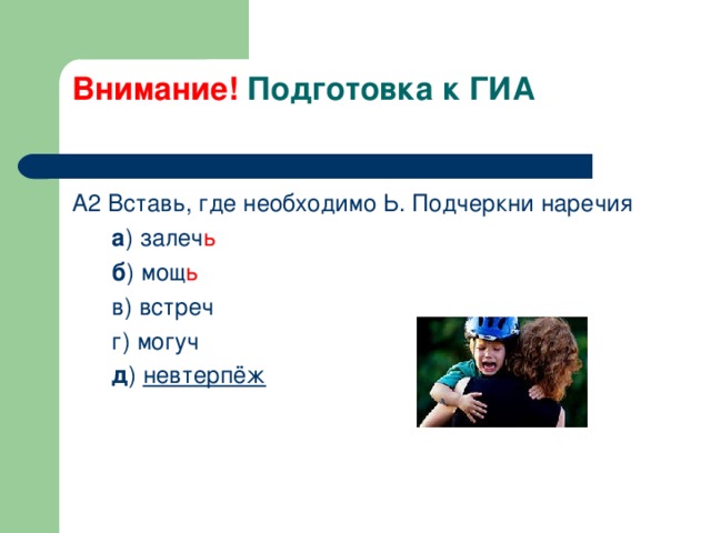 Внимание! Подготовка к ГИА   А2 Вставь, где необходимо Ь. Подчеркни наречия  а ) залеч ь  б ) мощ ь  в) встреч  г) могуч  д ) невтерпёж