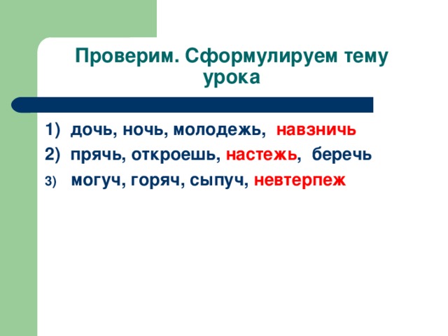 Проверим. Сформулируем тему урока 1) дочь, ночь, молодежь, навзничь 2) прячь, откроешь, настежь , беречь могуч, горяч, сыпуч, невтерпеж