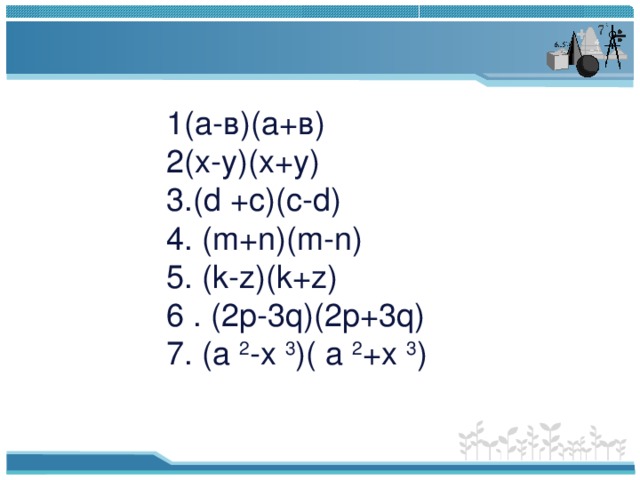 1(а-в)(а+в)  2(х-у)(х+у)  3. (d +c)(c-d)  4. (m+n)(m-n)  5. (k-z)(k+z)  6 . (2p-3q)(2p+3q)  7. (a 2 -x 3 )( a 2 +x 3 )   