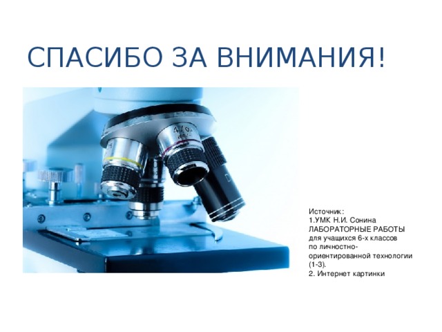 СПАСИБО ЗА ВНИМАНИЯ! Источник: 1.УМК Н.И. Сонина ЛАБОРАТОРНЫЕ РАБОТЫ для учащихся 6-х классов по личностно-ориентированной технологии (1-3). 2. Интернет картинки 