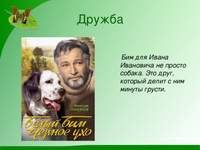 Дружба   Бим для Ивана Ивановича не просто собака. Это друг, который делит с ним минуты грусти .