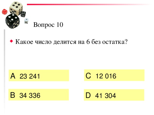 Вопрос 10 Какое число делится на 6 без остатка? C  12 016 А  23 241   B  34 336  D  41 304 