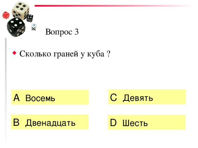 Вопрос 3 Сколько граней у куба ? C  Девять А  Восемь   B  Двенадцать  D  Шесть 