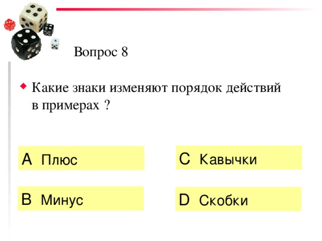 Вопрос 8 Какие знаки изменяют порядок действий в примерах ? C  Кавычки А  Плюс   B  Минус  D  Скобки 