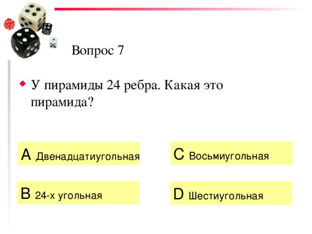 Вопрос 7 У пирамиды 24 ребра. Какая это пирамида? C  Восьмиугольная  А Двенадцатиугольная B  24-х угольная D  Шестиугольная  