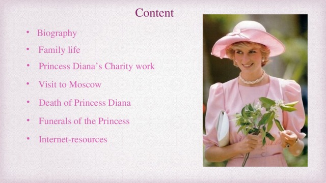 Content  Biography Family life Princess Diana’s Charity work Visit to Moscow Death of Princess Diana Funerals of the Princess Internet-resources 