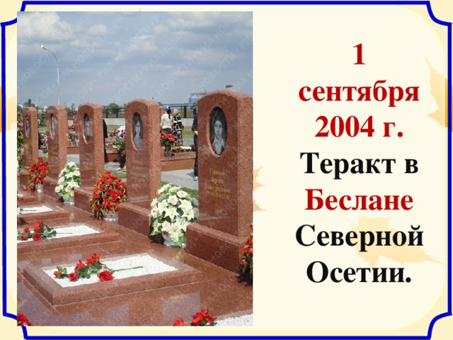 1 сентября 2004 г. Теракт в Беслане Северной Осетии. 