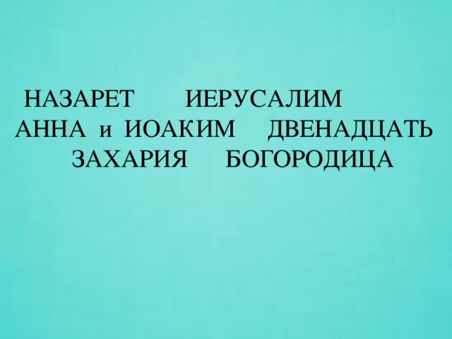 НАЗАРЕТ ИЕРУСАЛИМ АННА и ИОАКИМ ДВЕНАДЦАТЬ  ЗАХАРИЯ БОГОРОДИЦА   