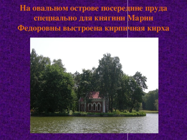 На овальном острове посередине пруда специально для княгини Марии Федоровны выстроена кирпичная кирха 