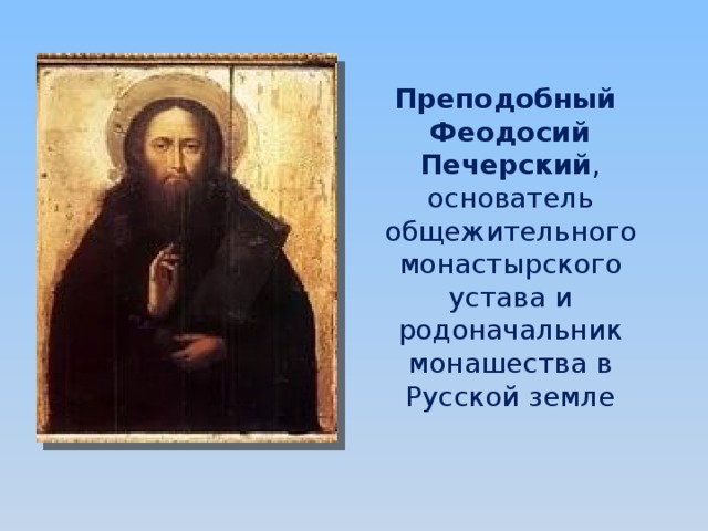 Преподобный  Феодосий Печерский , основатель общежительного монастырского устава и родоначальник монашества в Русской земле 