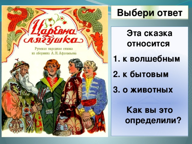 Выбери ответ Эта сказка относится  к волшебным  к бытовым  о животных  Как вы это определили?  