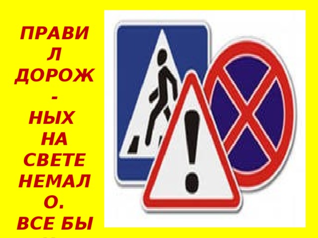 ПРАВИЛ ДОРОЖ- НЫХ НА СВЕТЕ НЕМАЛО. ВСЕ БЫ ИХ ВЫУЧИТЬ НАМ НЕ МЕШАЛО! 