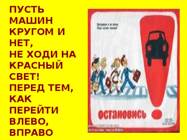 ПУСТЬ МАШИН КРУГОМ И НЕТ, НЕ ХОДИ НА КРАСНЫЙ СВЕТ! ПЕРЕД ТЕМ, КАК ПЕРЕЙТИ ВЛЕВО, ВПРАВО ПОСМОТРИ, ОБСТАНОВКУ ОЦЕНИ, И ТОГДА ВПЕРЁД ИДИ! 